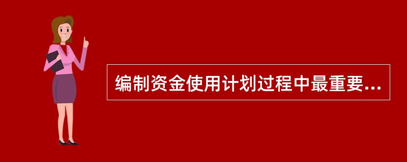 编制资金使用计划过程中最重要的步骤，就是（　）。