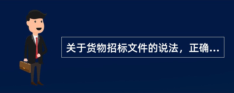 关于货物招标文件的说法，正确的有（）。