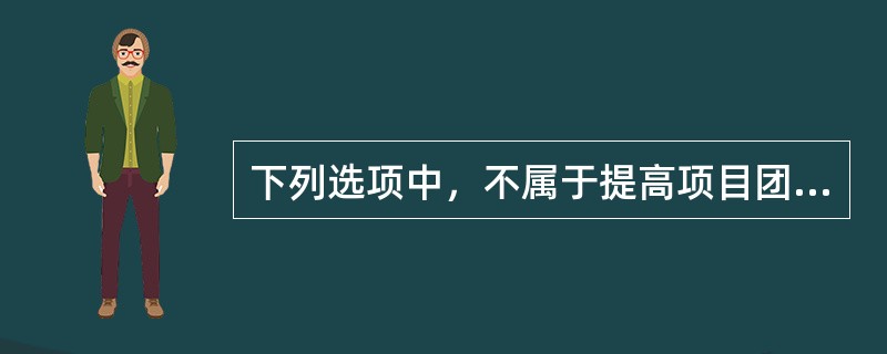 下列选项中，不属于提高项目团队能力的建设性活动的有（　）。