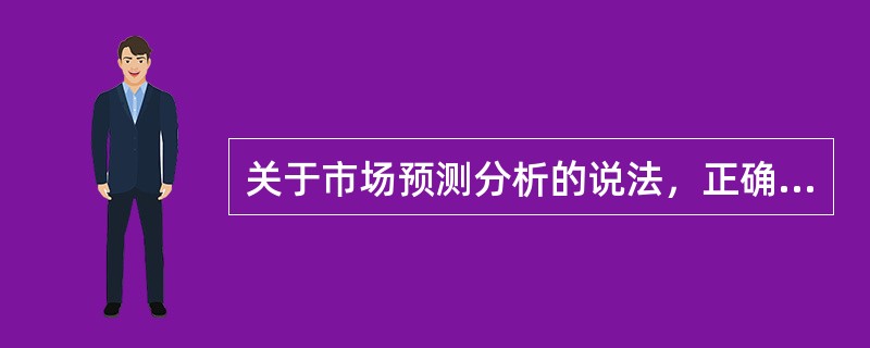 关于市场预测分析的说法，正确的是（　）。