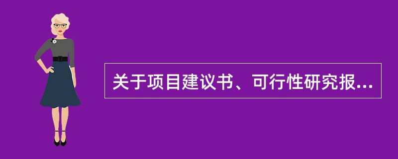 关于项目建议书、可行性研究报告的编制与其评估，下列说法正确的有（　　）。