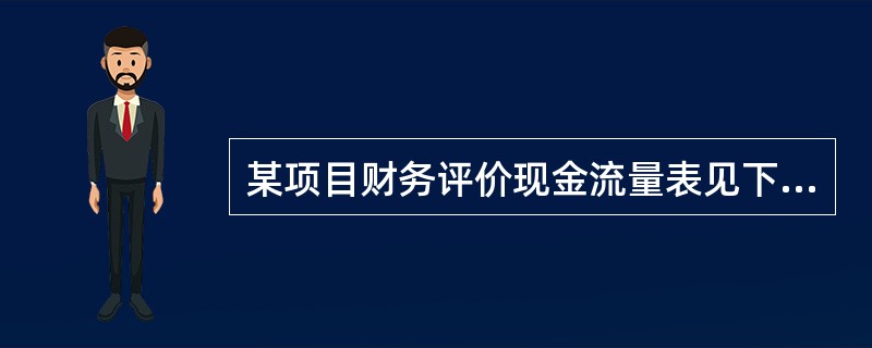 某项目财务评价现金流量表见下表：<br /><img border="0" style="width: 425px; height: 450px;&qu