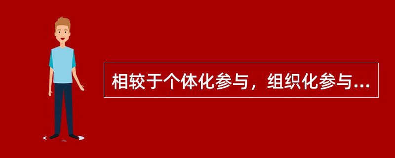 相较于个体化参与，组织化参与的特点是（　　）。