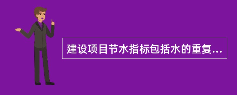 建设项目节水指标包括水的重复利用率、新水利用系数和单位产品耗水量等。关于节水指标的说法，正确的是（　　）。