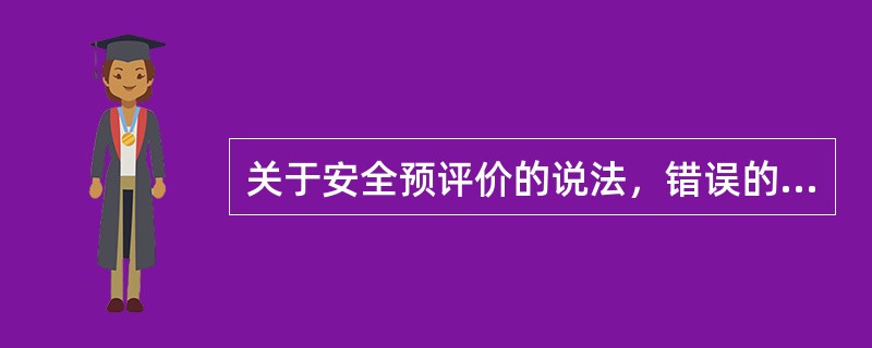 关于安全预评价的说法，错误的是（　　）。