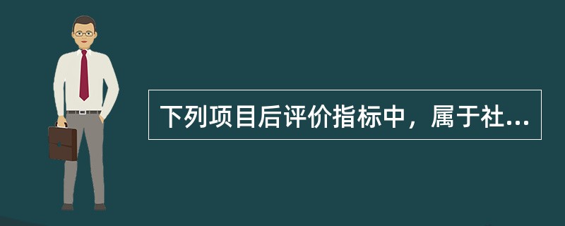 下列项目后评价指标中，属于社会效益评价指标的有（　　）。