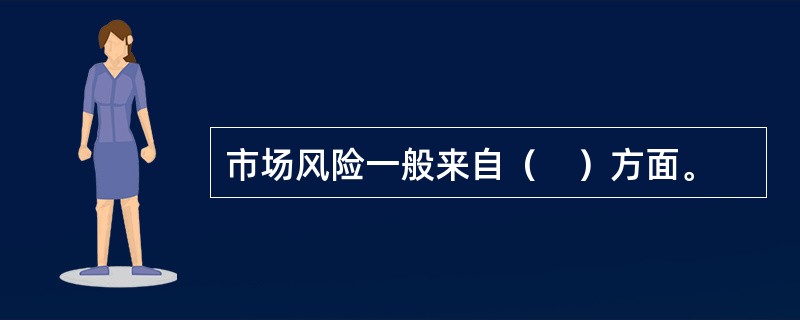 市场风险一般来自（　）方面。