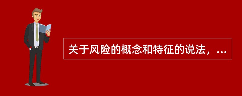 关于风险的概念和特征的说法，正确的有（　）。
