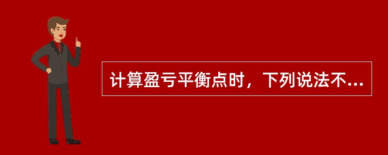 计算盈亏平衡点时，下列说法不正确的是（　）。