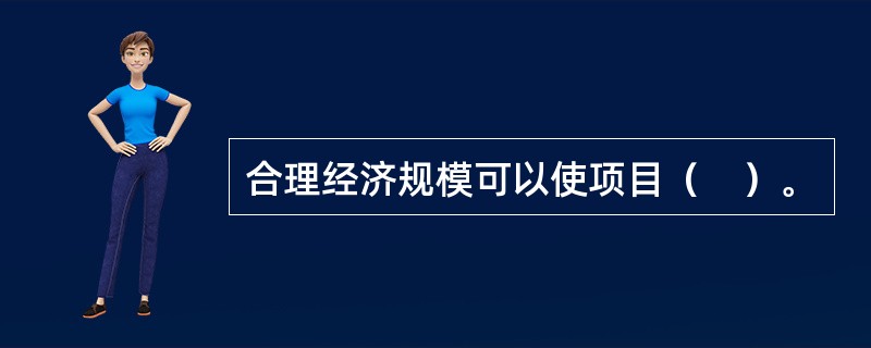 合理经济规模可以使项目（　）。