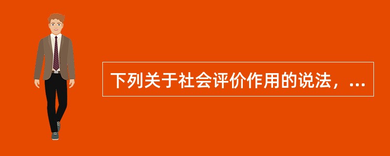 下列关于社会评价作用的说法，错误的是（　）。