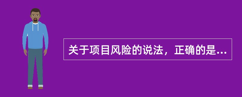 关于项目风险的说法，正确的是（　　）。