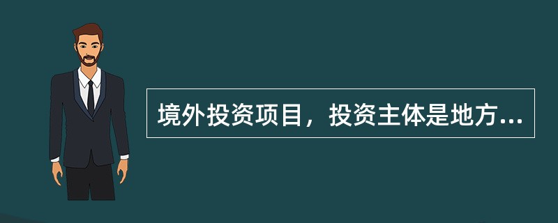 境外投资项目，投资主体是地方企业，且中方投资额3亿美元以下的，备案机关是（　　）。