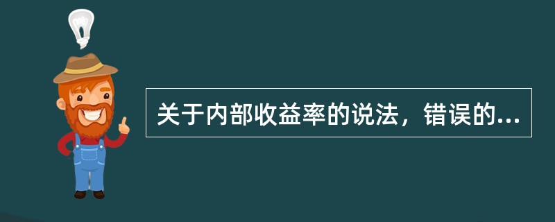 关于内部收益率的说法，错误的是（　）。