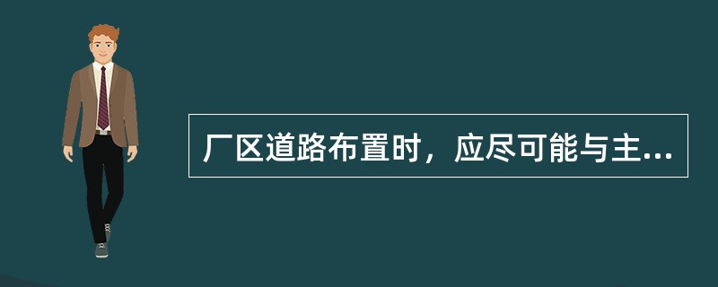 厂区道路布置时，应尽可能与主要建筑物（　）。