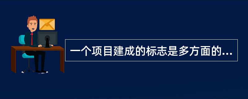 一个项目建成的标志是多方面的，一般总结为“四个建成”，具体是指（　　）。