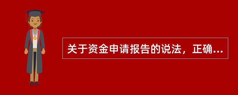 关于资金申请报告的说法，正确的是（　　）。