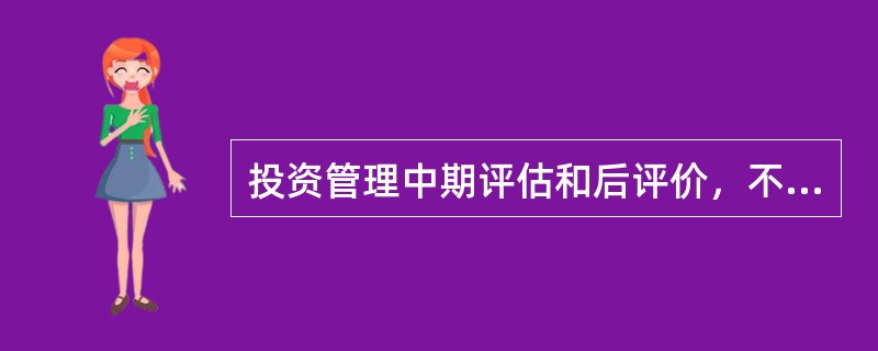 投资管理中期评估和后评价，不包括（　）。