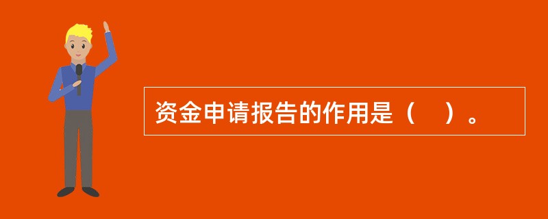资金申请报告的作用是（　）。
