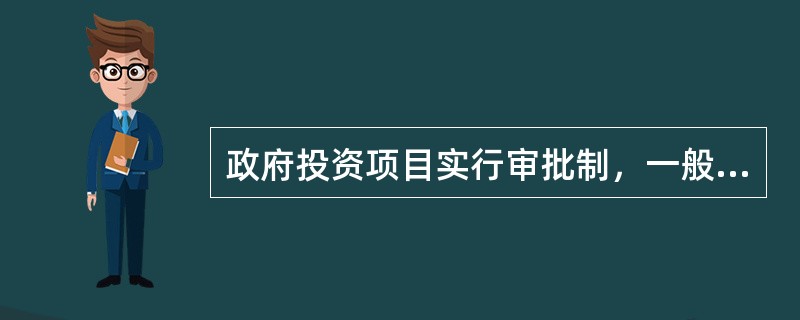 政府投资项目实行审批制，一般不再审批（　　）。