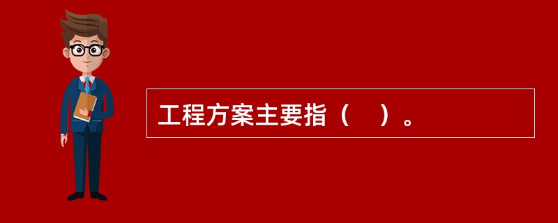 工程方案主要指（　）。