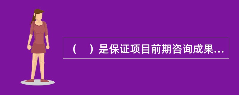（　）是保证项目前期咨询成果质量的基础。