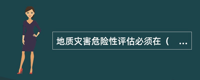 地质灾害危险性评估必须在（　）之前进行。