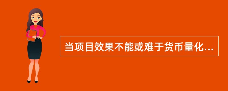 当项目效果不能或难于货币量化时，或货币量化的效果不是项目目标的主体时，在经济分析中可采用（　）方法，并将其结论作为项目投资决策的依据。