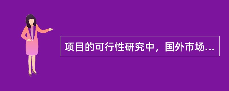 项目的可行性研究中，国外市场预测分析的内容有（　）。