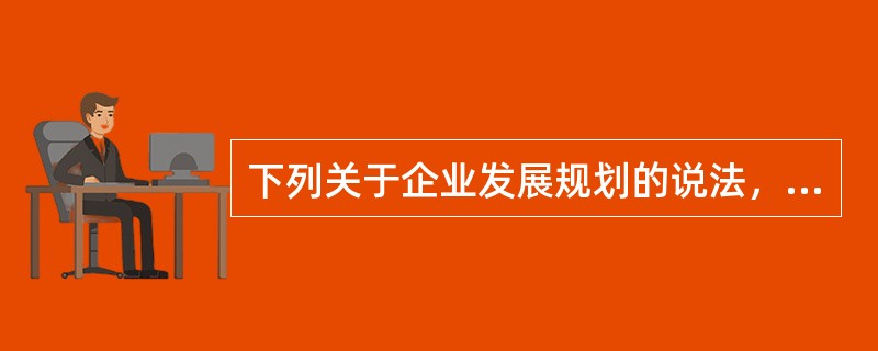 下列关于企业发展规划的说法，正确的有（　）。