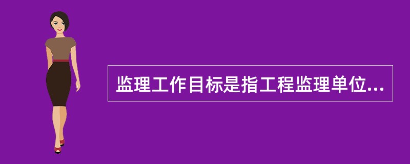 监理工作目标是指工程监理单位预期达到的工作目标，通常以建设工程（）目标的控制值来表示。