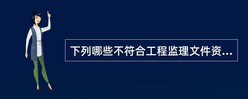 下列哪些不符合工程监理文件资料的编制要求（）