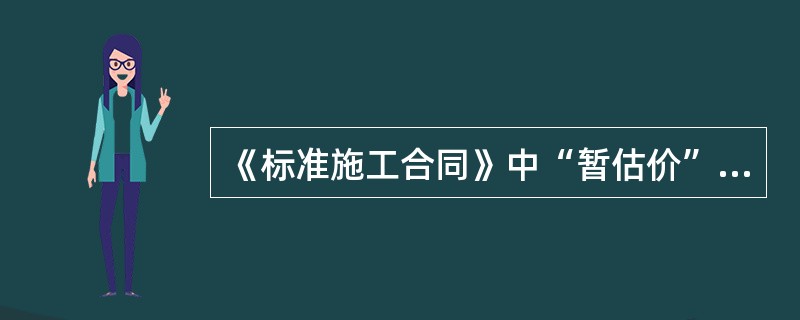 《标准施工合同》中“暂估价”的含义是（　）。