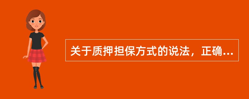 关于质押担保方式的说法，正确的有（　）。