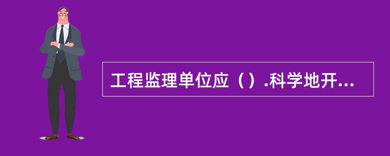 工程监理单位应（）.科学地开展建设工程监理与相关服务活动。
