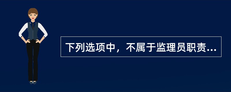 下列选项中，不属于监理员职责的是（）