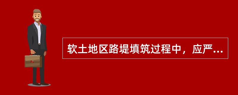 软土地区路堤填筑过程中，应严格控制（ ），并应进行动态观测。