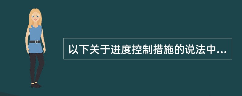 以下关于进度控制措施的说法中，正确的有（  ）。