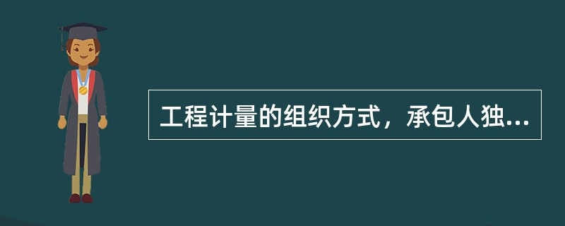 工程计量的组织方式，承包人独立计量方式说法错误的是（）