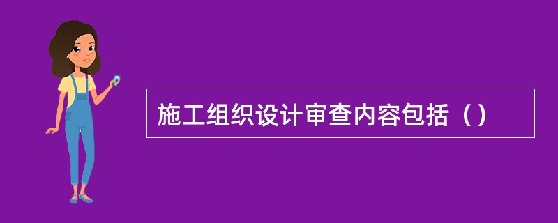 施工组织设计审查内容包括（）