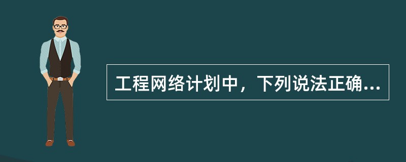 工程网络计划中，下列说法正确的是（　）。