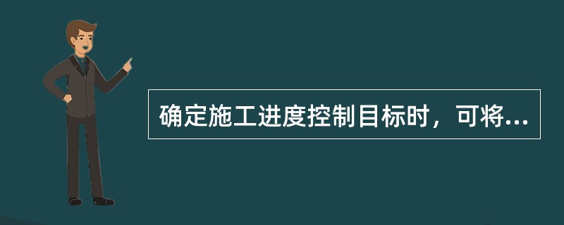 确定施工进度控制目标时，可将（　　）作为主要依据。