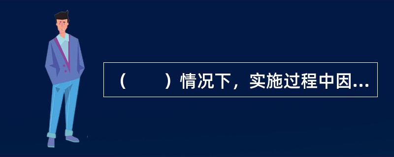 （　　）情况下，实施过程中因该错误导致承包人增加了费用和(或)工期延误，发包人应承担由此增加的费用和(或)工期延误，并向承包人支付合理利润。