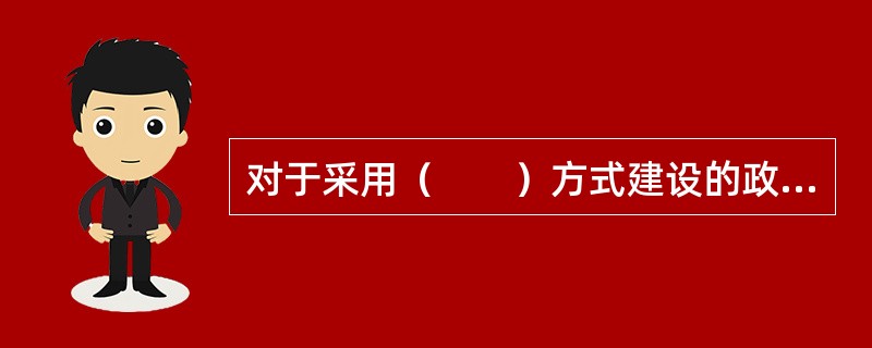 对于采用（　　）方式建设的政府投资项目，政府要审批项目建议书.可行性研究报告.初步设计和概算。