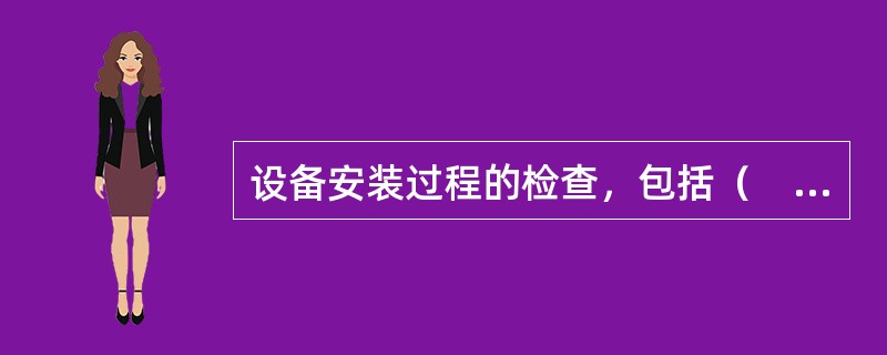 设备安装过程的检查，包括（　）。