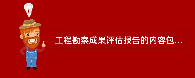 工程勘察成果评估报告的内容包括（　）。