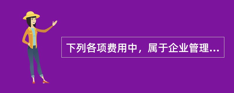 下列各项费用中，属于企业管理费的有（　）。