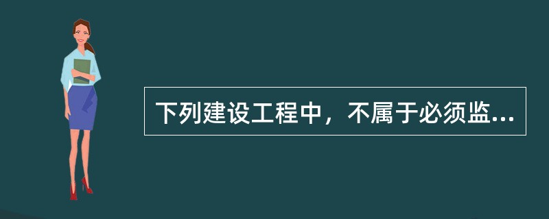 下列建设工程中，不属于必须监理范围的是()。