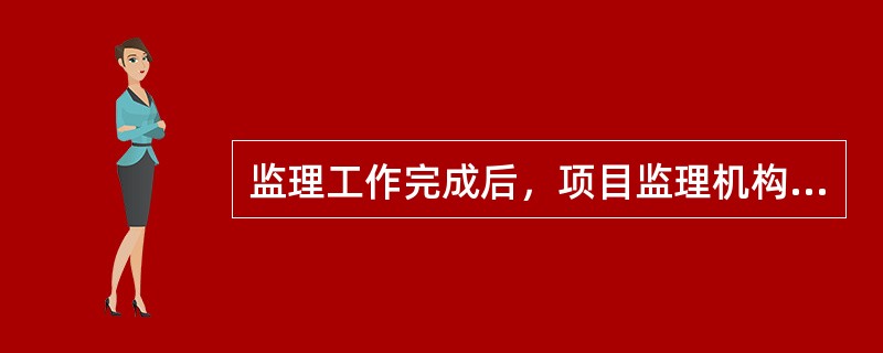 监理工作完成后，项目监理机构向业主提交的监理工作总结内容包括（　　）。