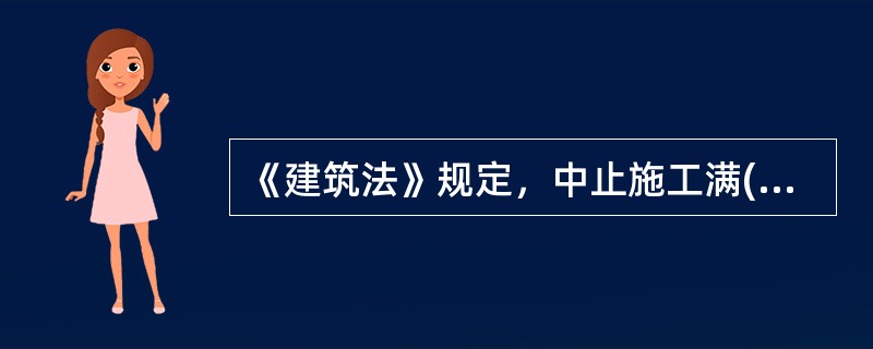 《建筑法》规定，中止施工满( )的工程恢复施工前，建设单位应当报发证机关核验施工许可证。